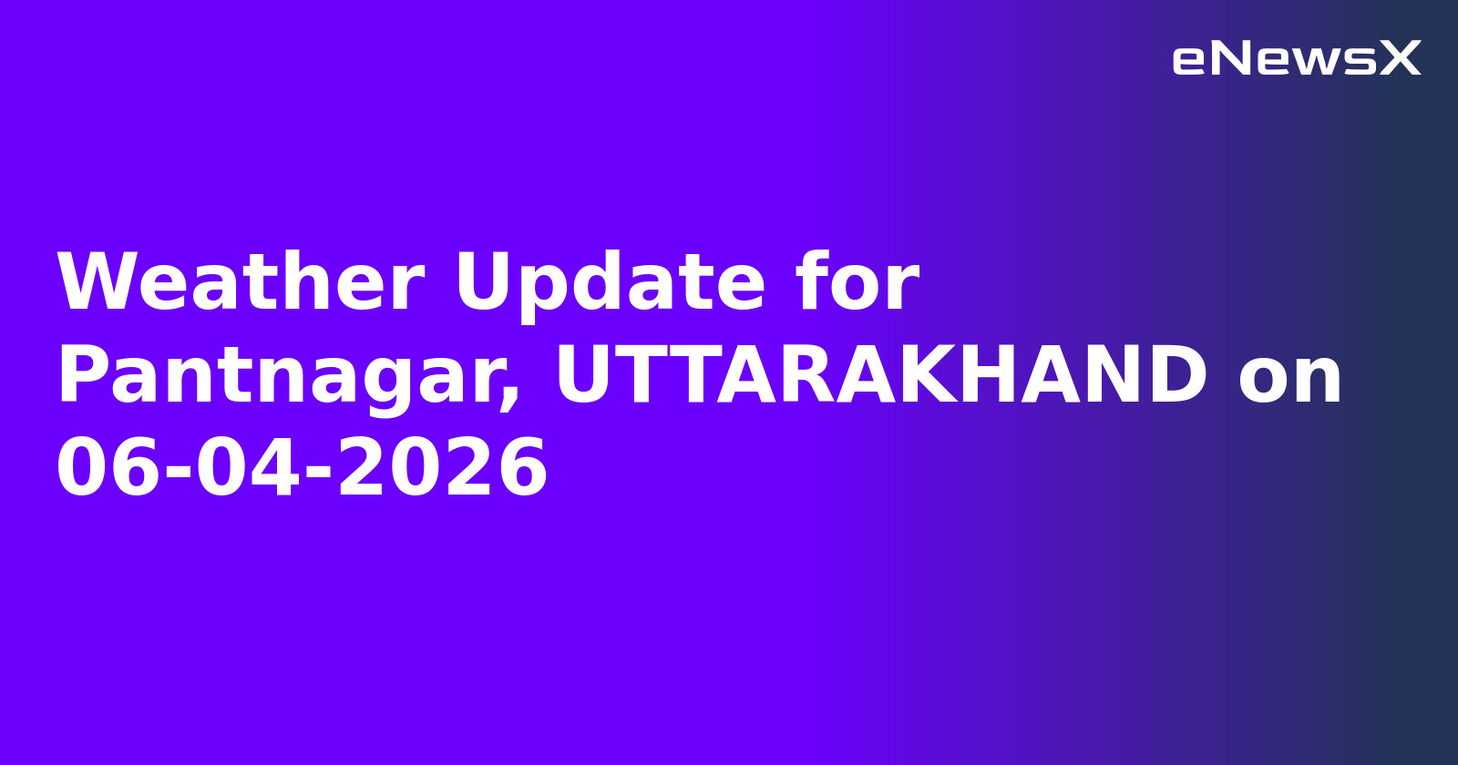 Weather Update for Pantnagar, UTTARAKHAND on 06-04-2026