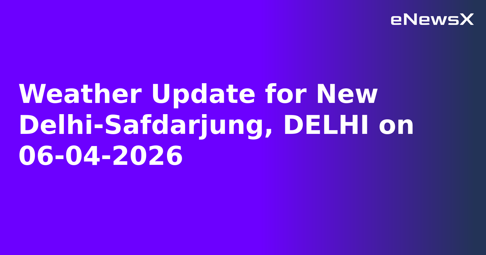 Weather Update for New Delhi-Safdarjung, DELHI on 06-04-2026