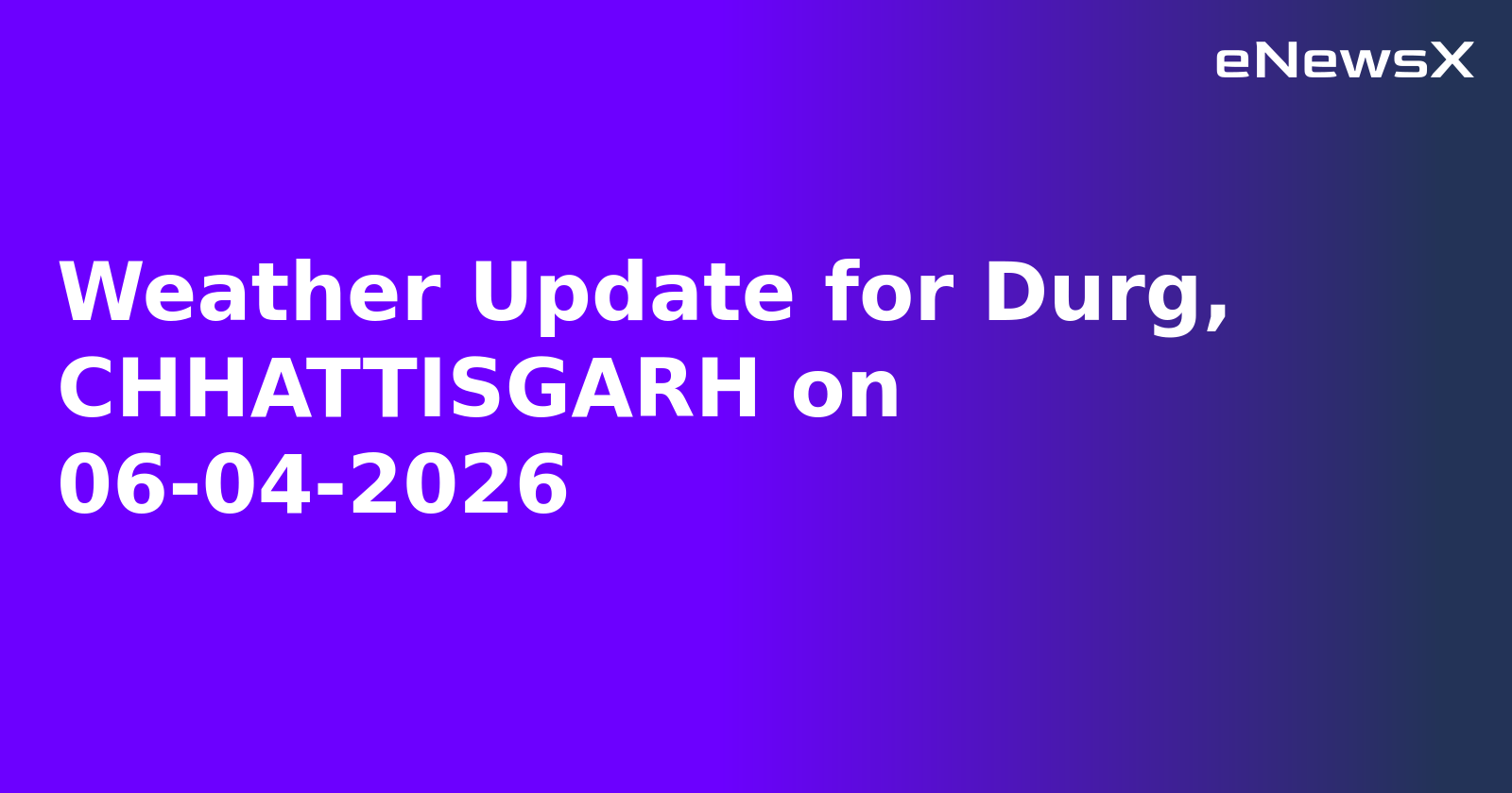 Weather Update for Durg, CHHATTISGARH on 06-04-2026