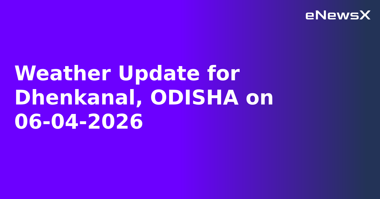 Weather Update for Dhenkanal, ODISHA on 06-04-2026