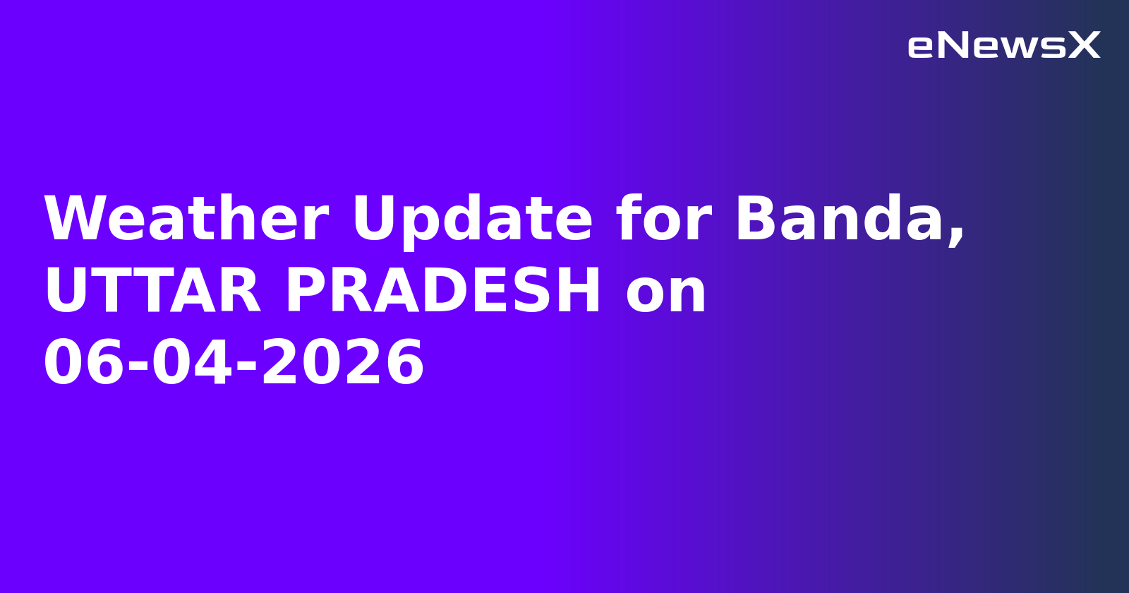 Weather Update for Banda, UTTAR PRADESH on 06-04-2026