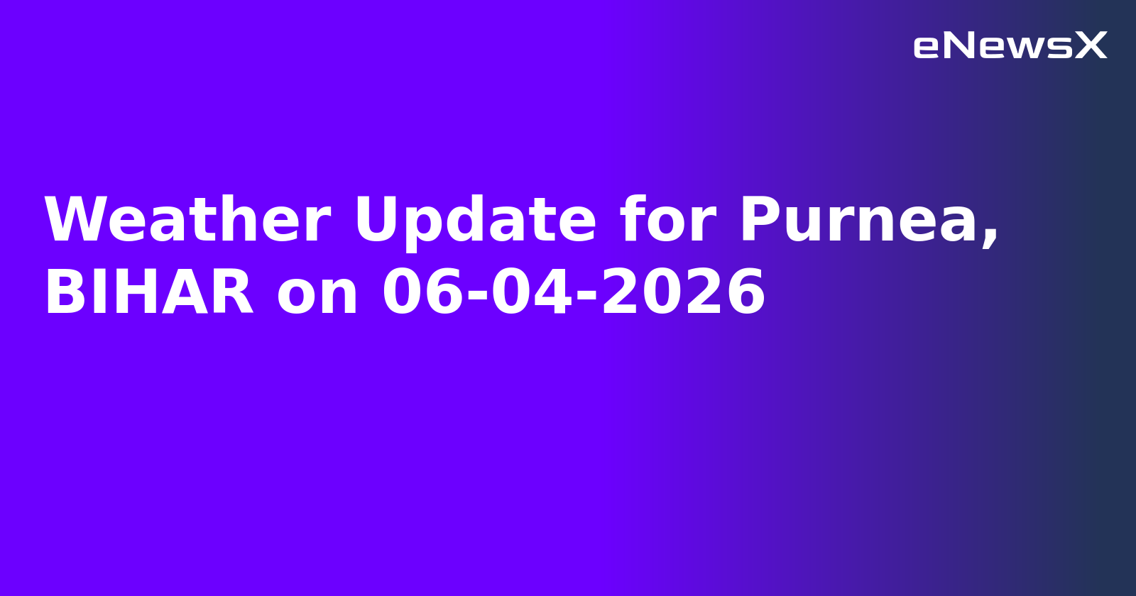 Weather Update for Purnea, BIHAR on 06-04-2026