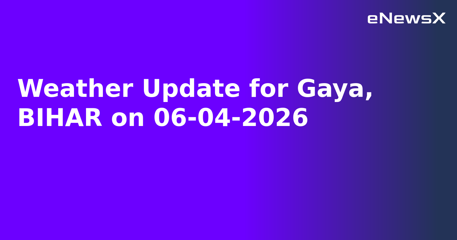 Weather Update for Gaya, BIHAR on 06-04-2026