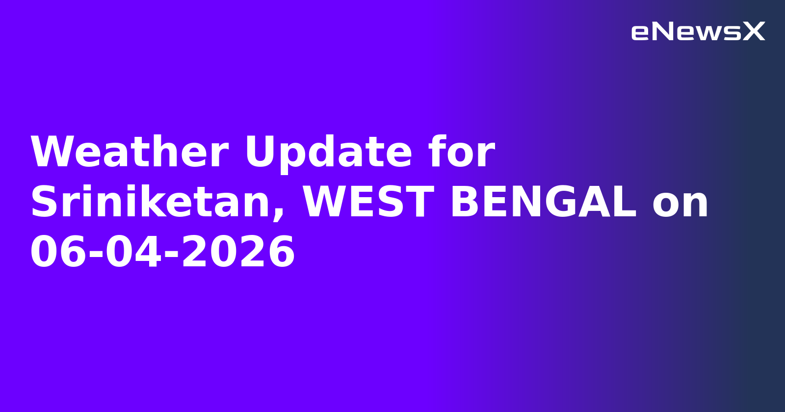 Weather Update for Sriniketan, WEST BENGAL on 06-04-2026