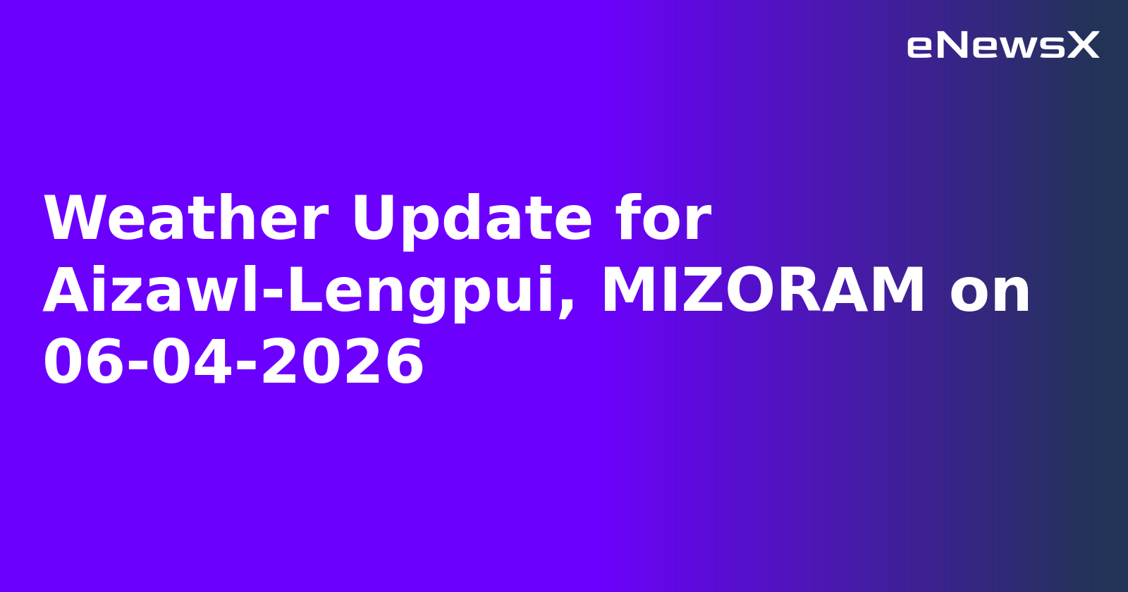 Weather Update for Aizawl-Lengpui, MIZORAM on 06-04-2026