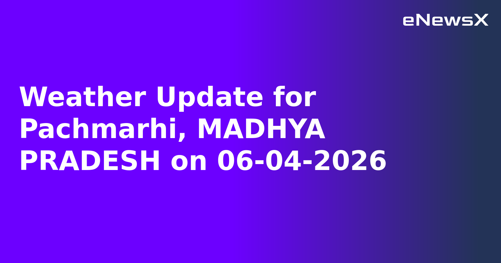 Weather Update for Pachmarhi, MADHYA PRADESH on 06-04-2026