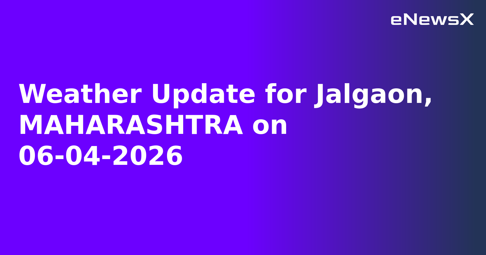 Weather Update for Jalgaon, MAHARASHTRA on 06-04-2026