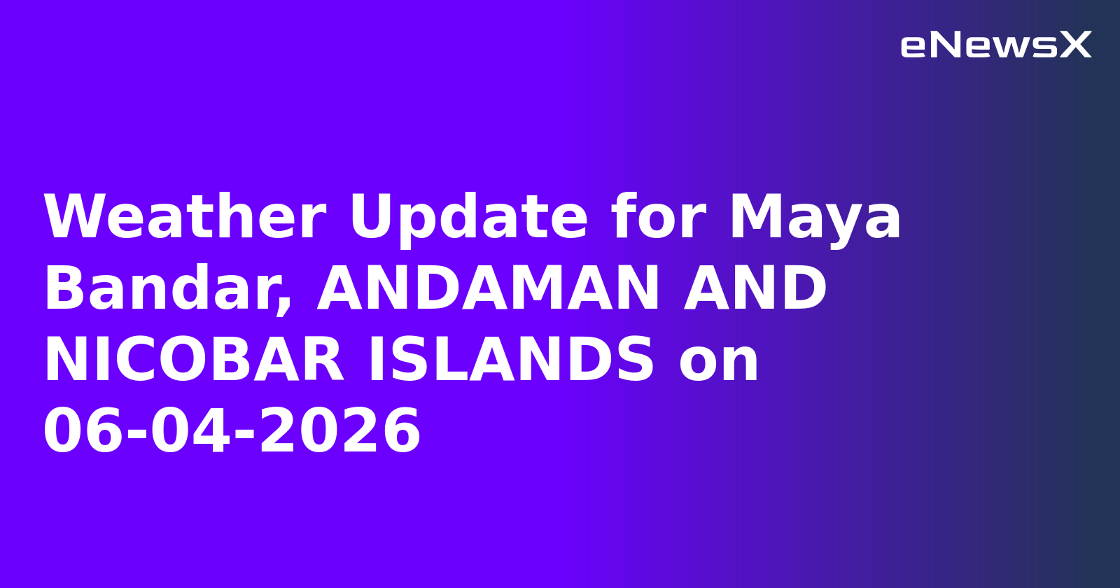 Weather Update for Maya Bandar, ANDAMAN AND NICOBAR ISLANDS on 06-04-2026