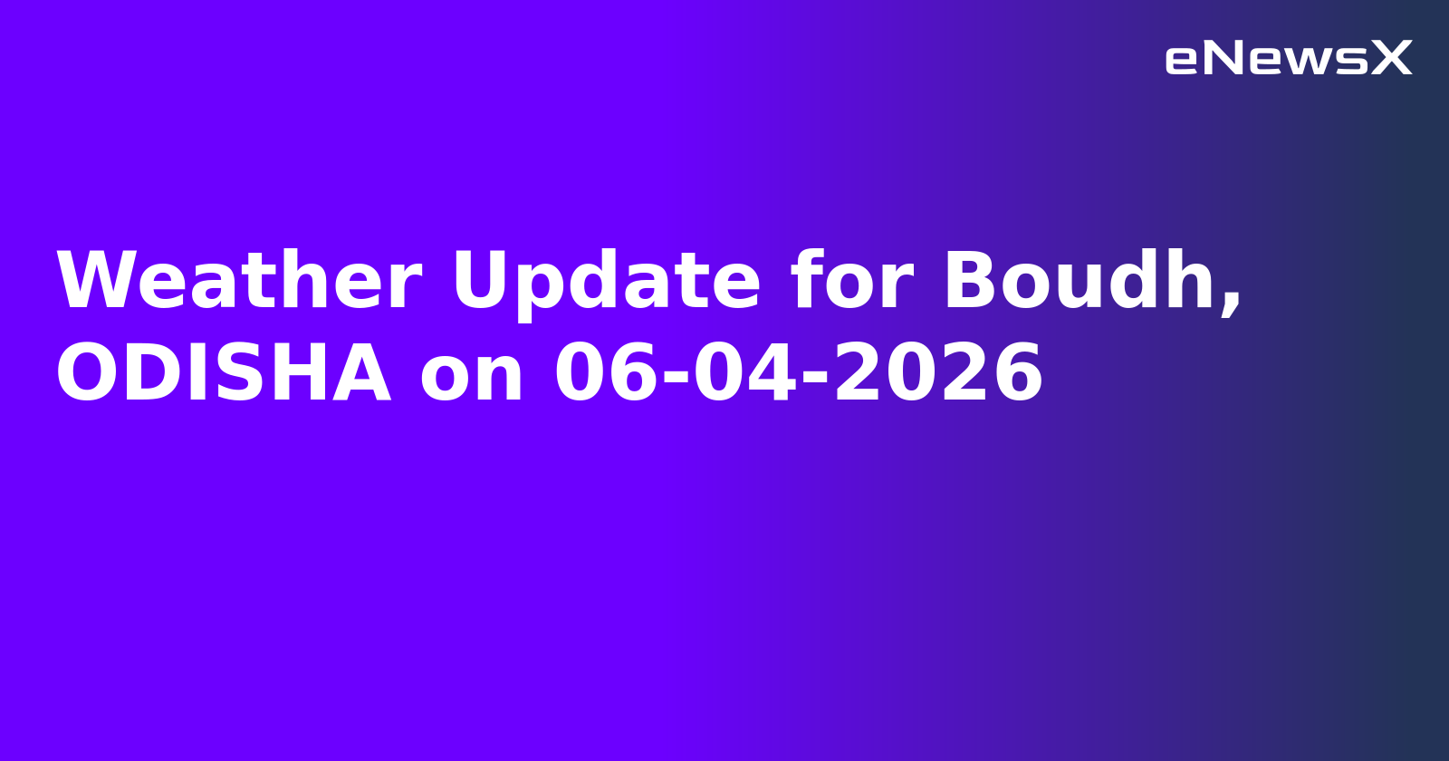 Weather Update for Boudh, ODISHA on 06-04-2026