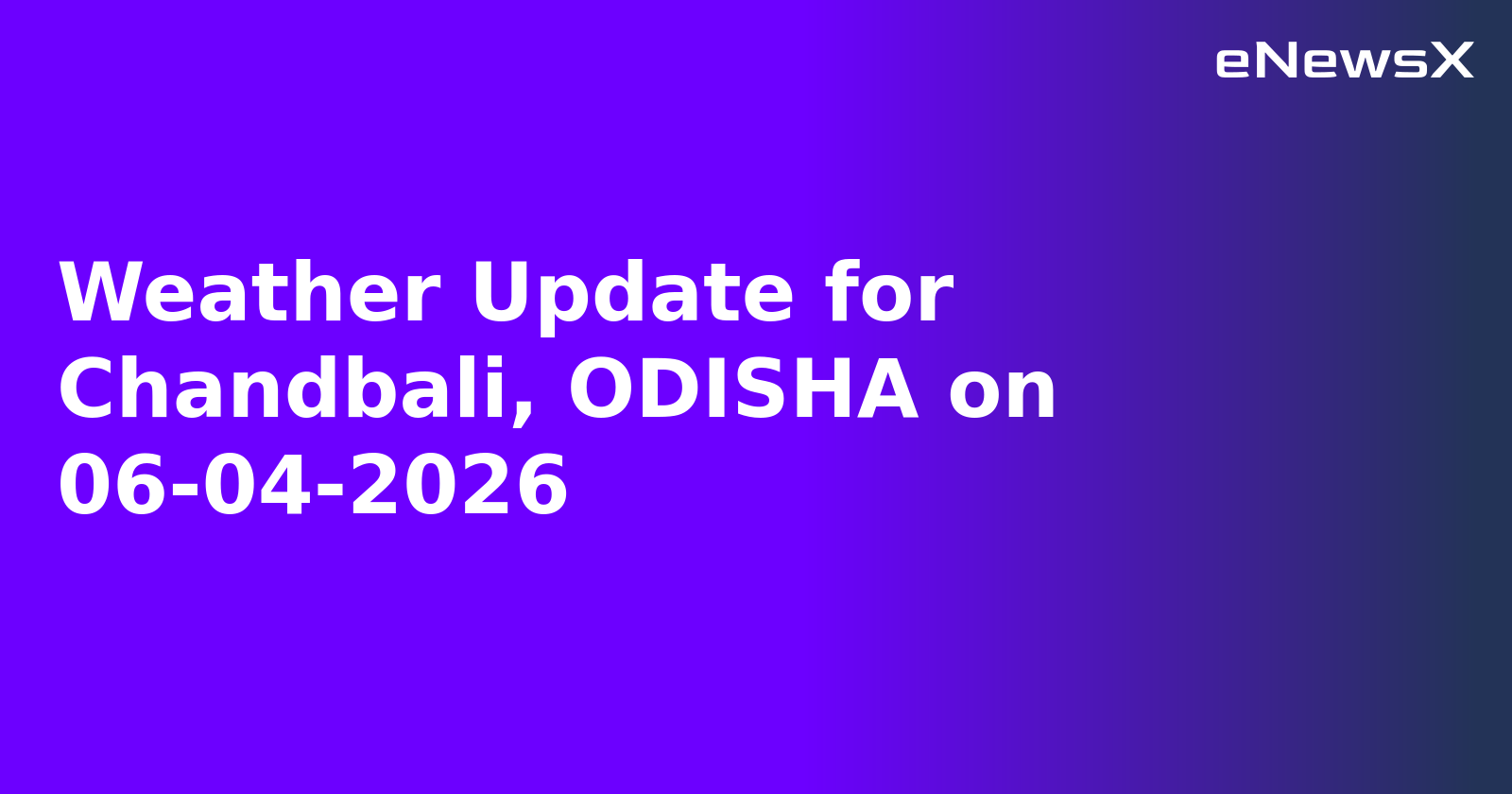 Weather Update for Chandbali, ODISHA on 06-04-2026