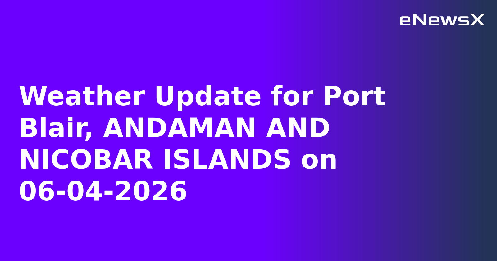 Weather Update for Port Blair, ANDAMAN AND NICOBAR ISLANDS on 06-04-2026