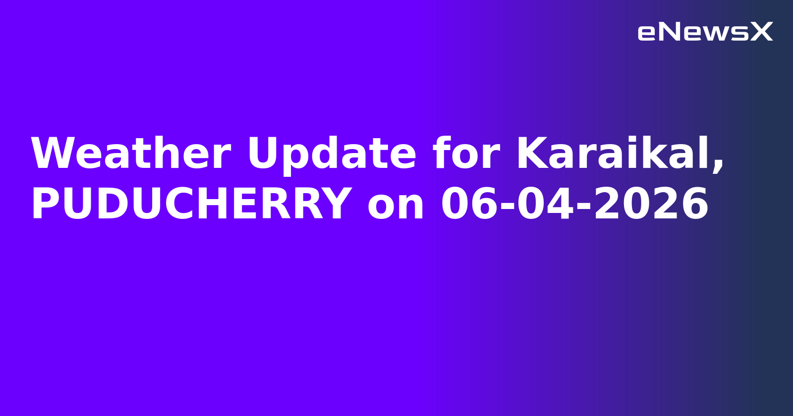 Weather Update for Karaikal, PUDUCHERRY on 06-04-2026