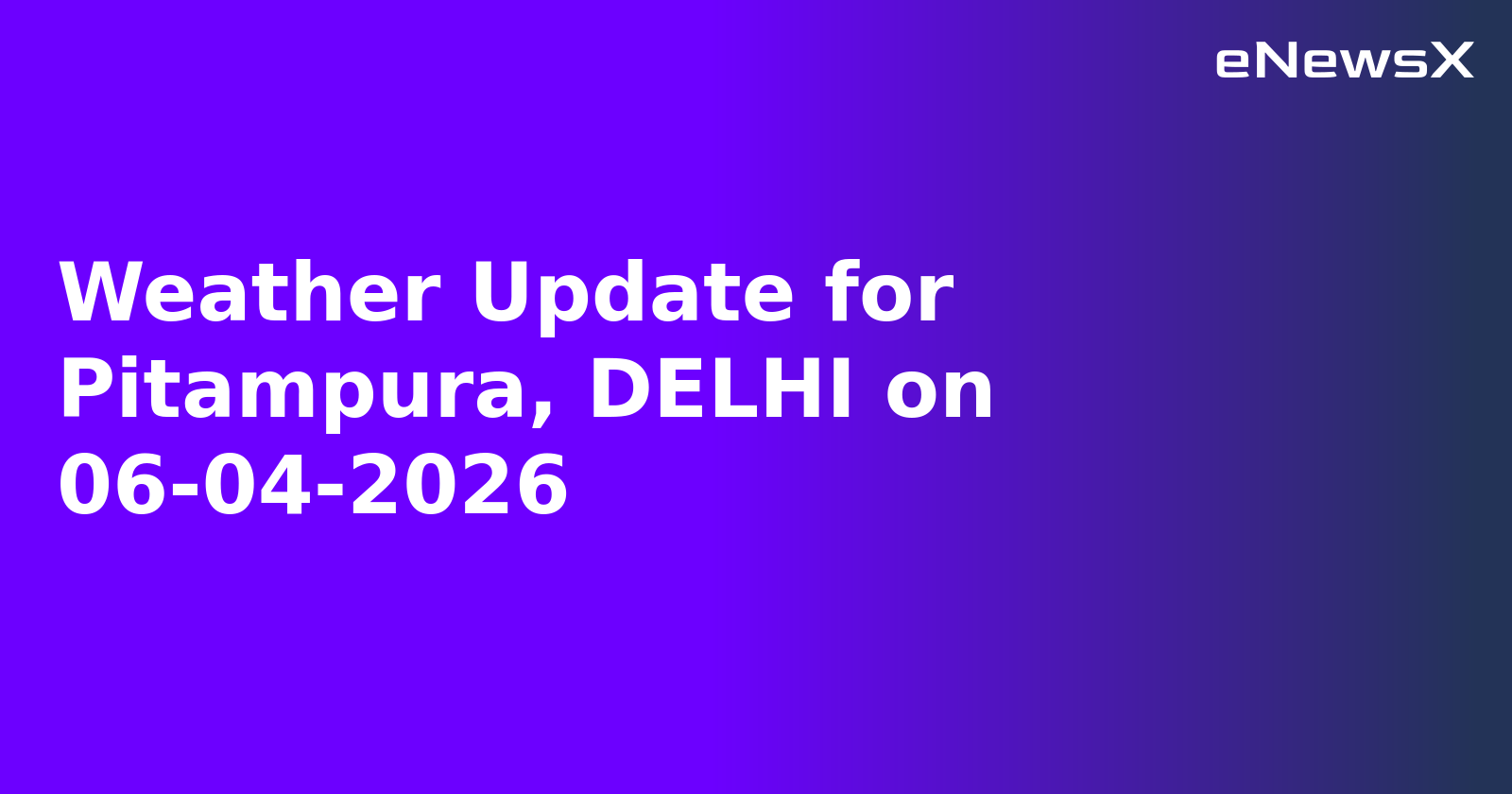 Weather Update for Pitampura, DELHI on 06-04-2026