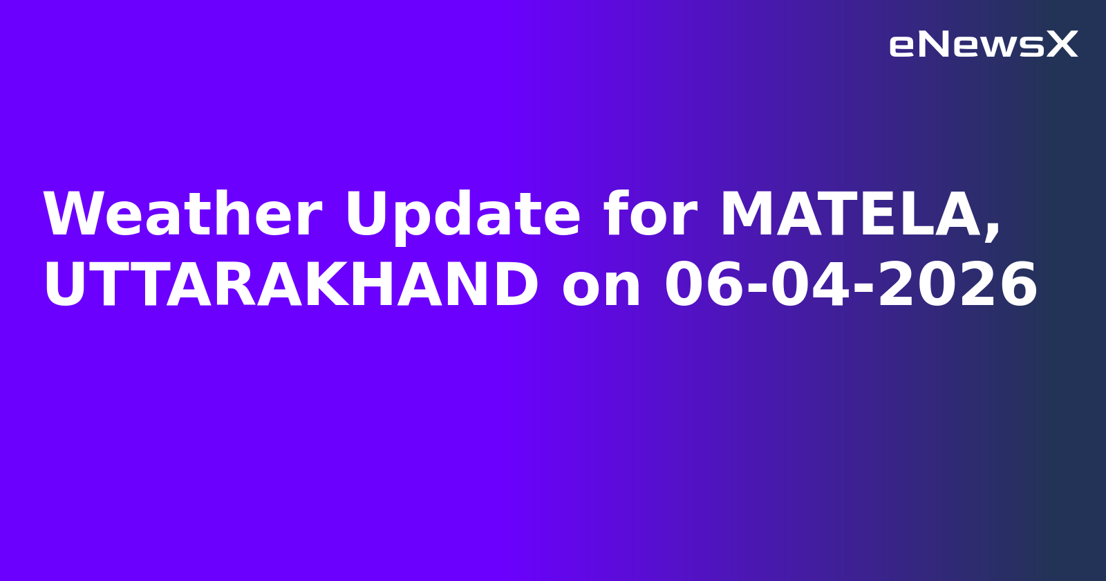 Weather Update for MATELA, UTTARAKHAND on 06-04-2026