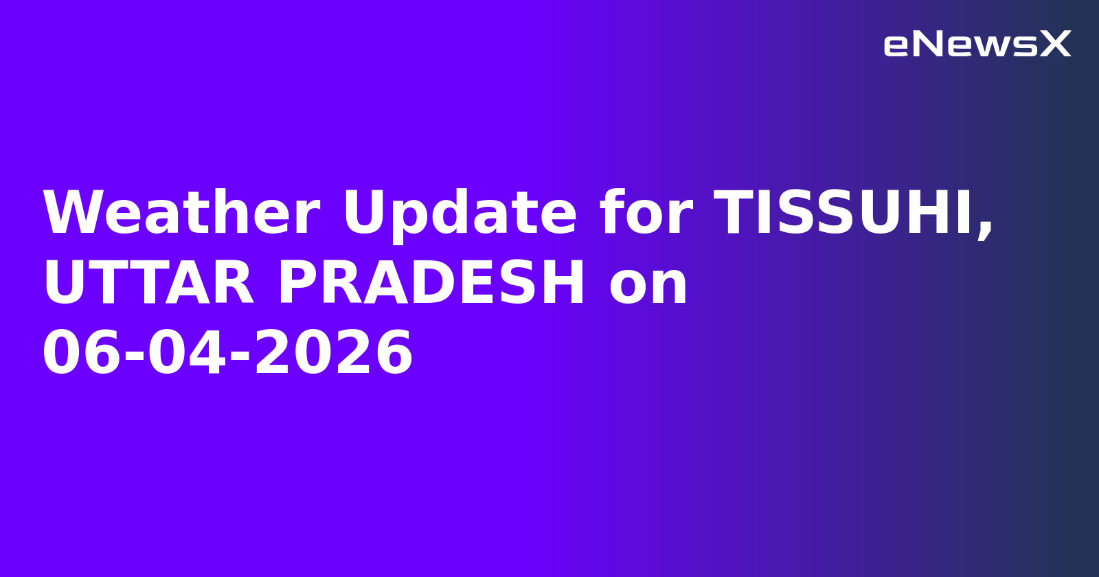 Weather Update for TISSUHI, UTTAR PRADESH on 06-04-2026.webp