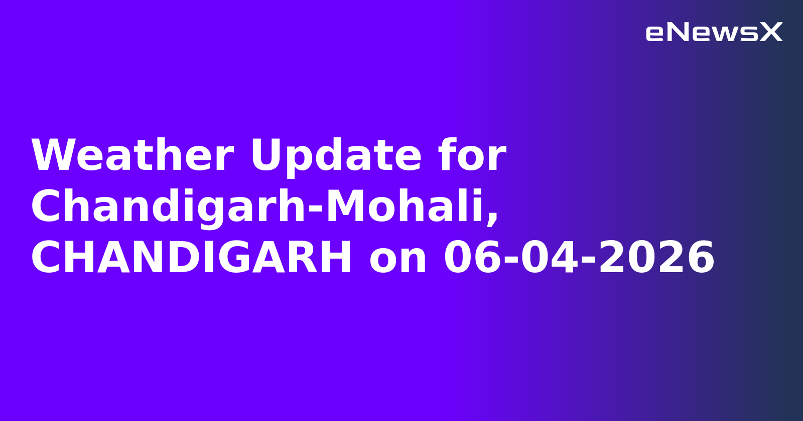 Weather Update for Chandigarh-Mohali, CHANDIGARH on 06-04-2026