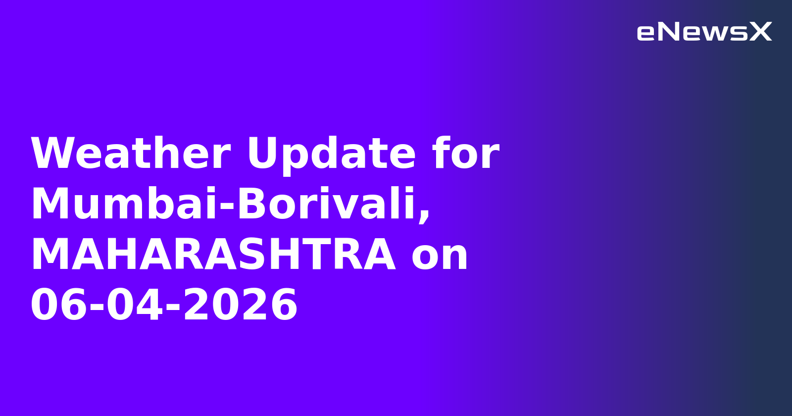 Weather Update for Mumbai-Borivali, MAHARASHTRA on 06-04-2026
