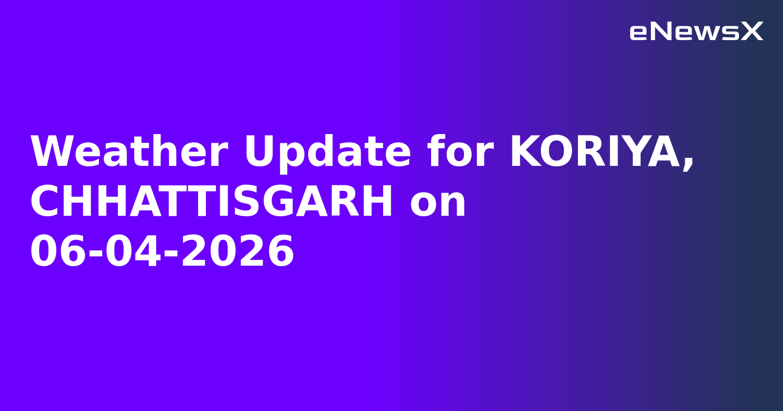 Weather Update for KORIYA, CHHATTISGARH on 06-04-2026