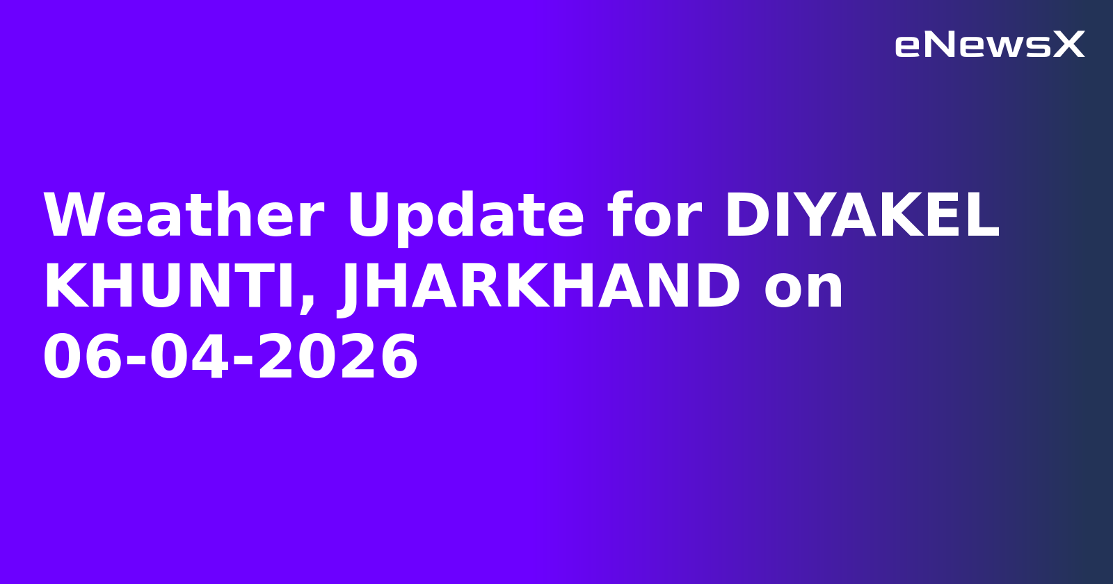 Weather Update for DIYAKEL KHUNTI, JHARKHAND on 06-04-2026.webp