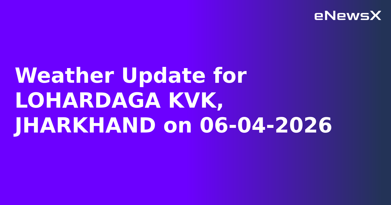 Weather Update for LOHARDAGA KVK, JHARKHAND on 06-04-2026.webp