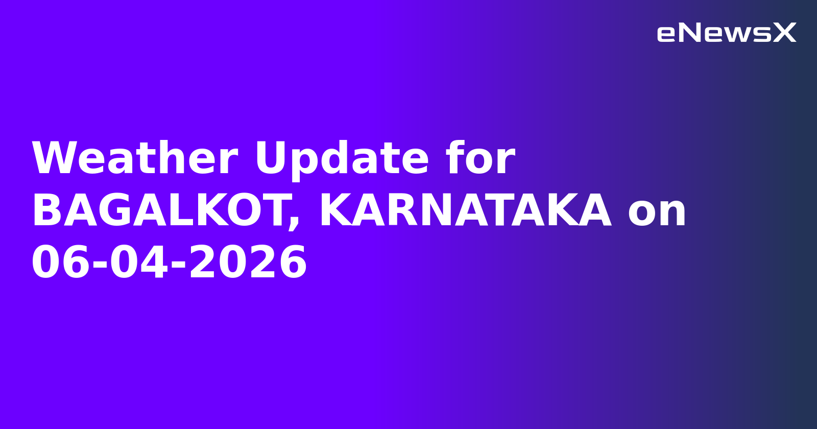 Weather Update for BAGALKOT, KARNATAKA on 06-04-2026