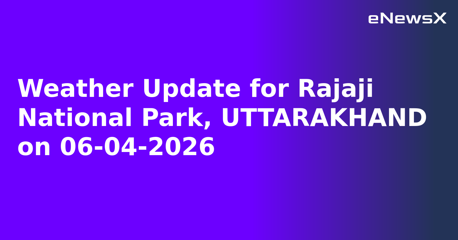 Weather Update for Rajaji National Park, UTTARAKHAND on 06-04-2026