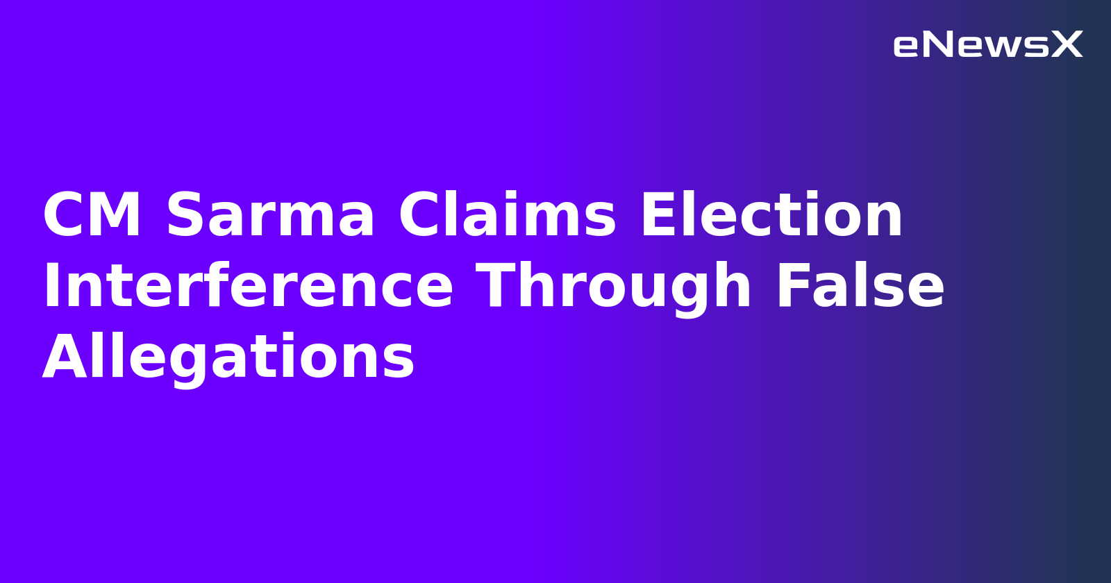 CM Sarma Claims Election Interference Through False Allegations.webp