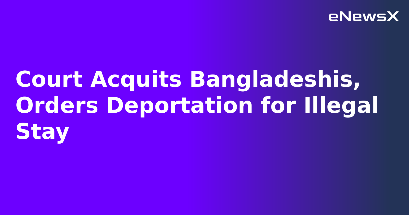 Court Acquits Bangladeshis, Orders Deportation for Illegal Stay.webp