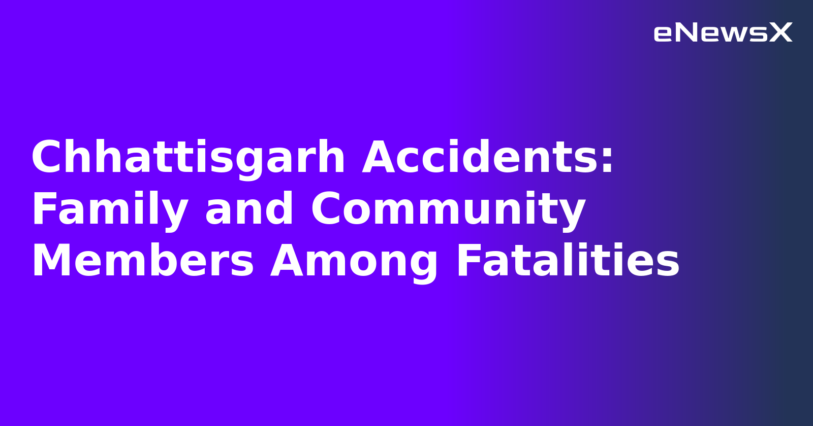 Chhattisgarh Accidents: Family and Community Members Among Fatalities.webp