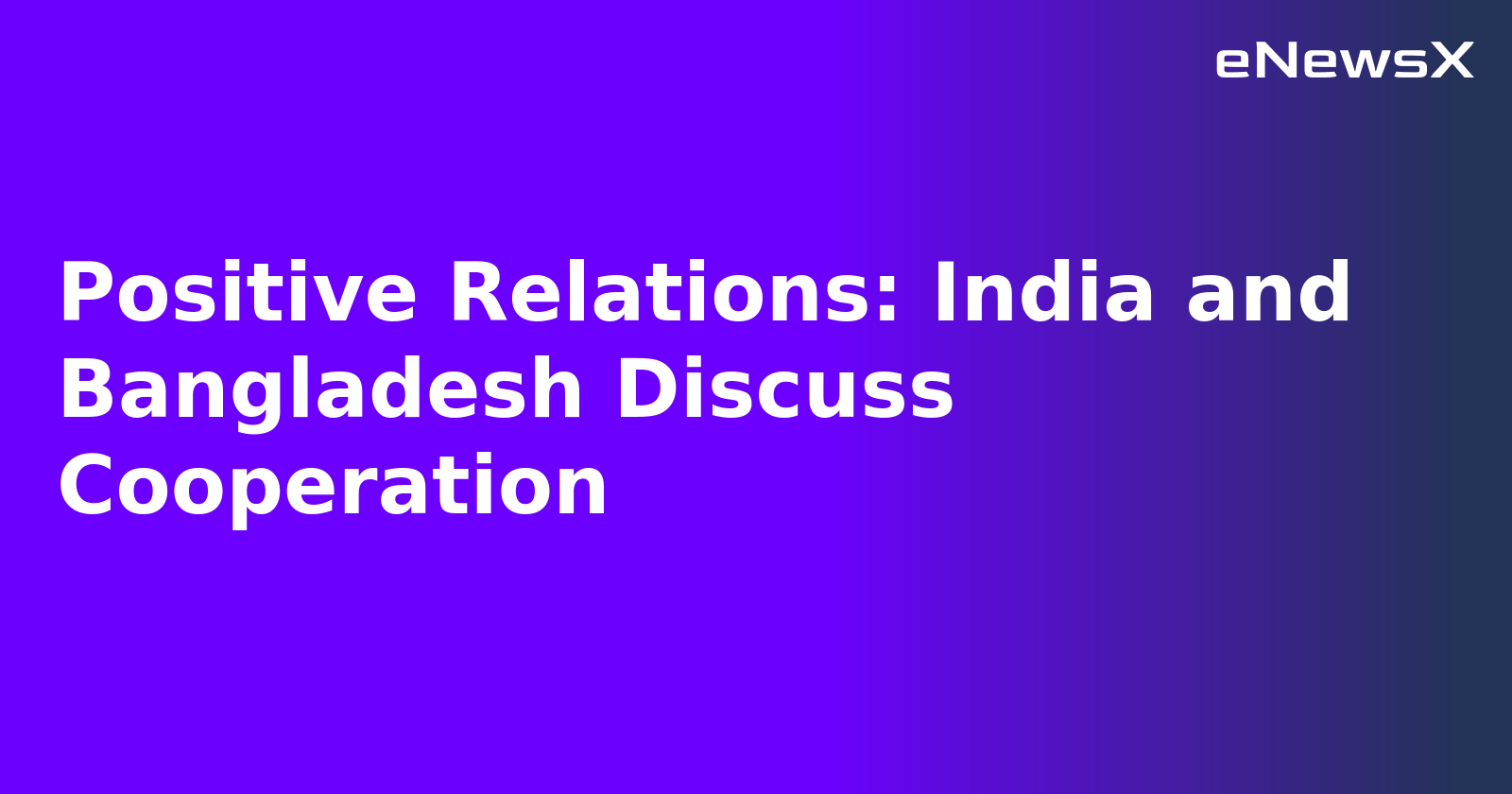 Positive Relations: India and Bangladesh Discuss Cooperation.webp Positive Relations: India and Bangladesh Discuss Cooperation.webp