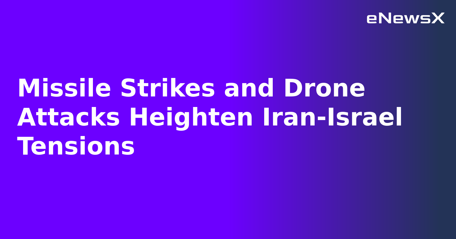 Missile Strikes and Drone Attacks Heighten Iran-Israel Tensions