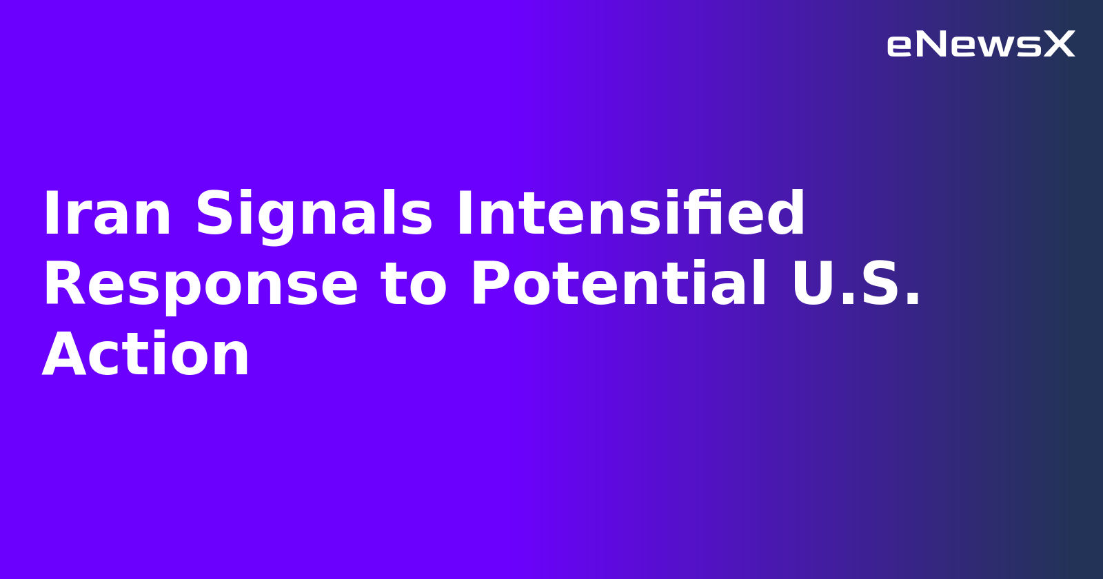 Iran Signals Intensified Response to Potential U.S. Action