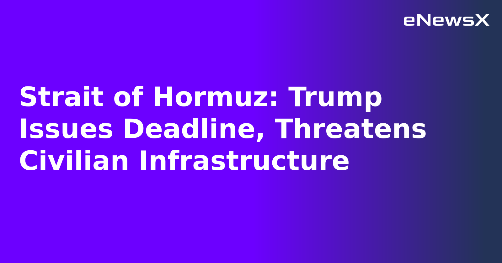 Strait of Hormuz: Trump Issues Deadline, Threatens Civilian Infrastructure