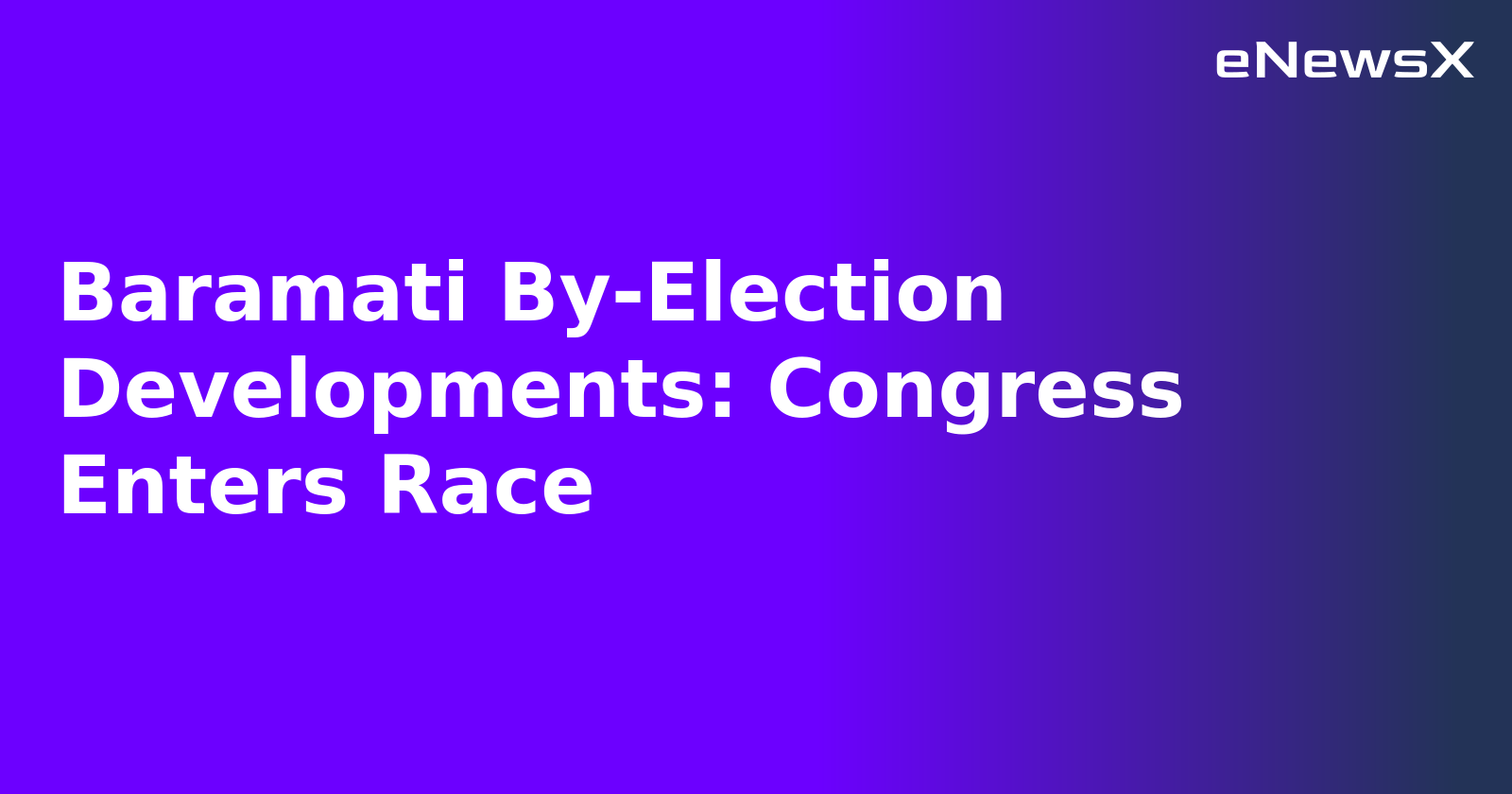 Baramati By-Election Developments: Congress Enters Race