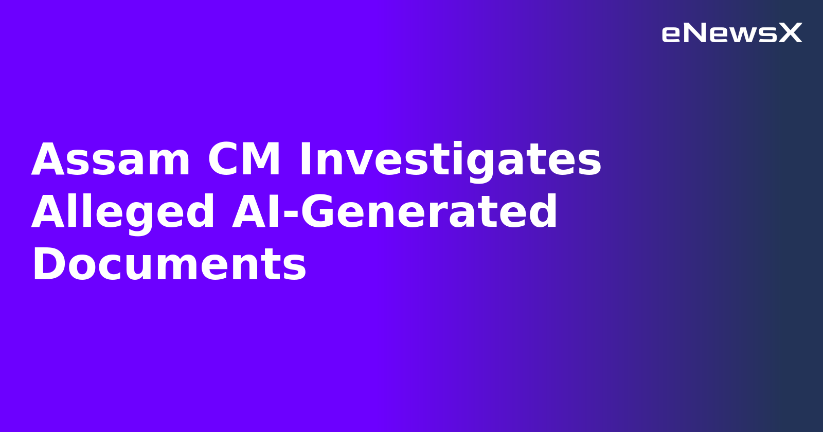 Assam CM Investigates Alleged AI-Generated Documents