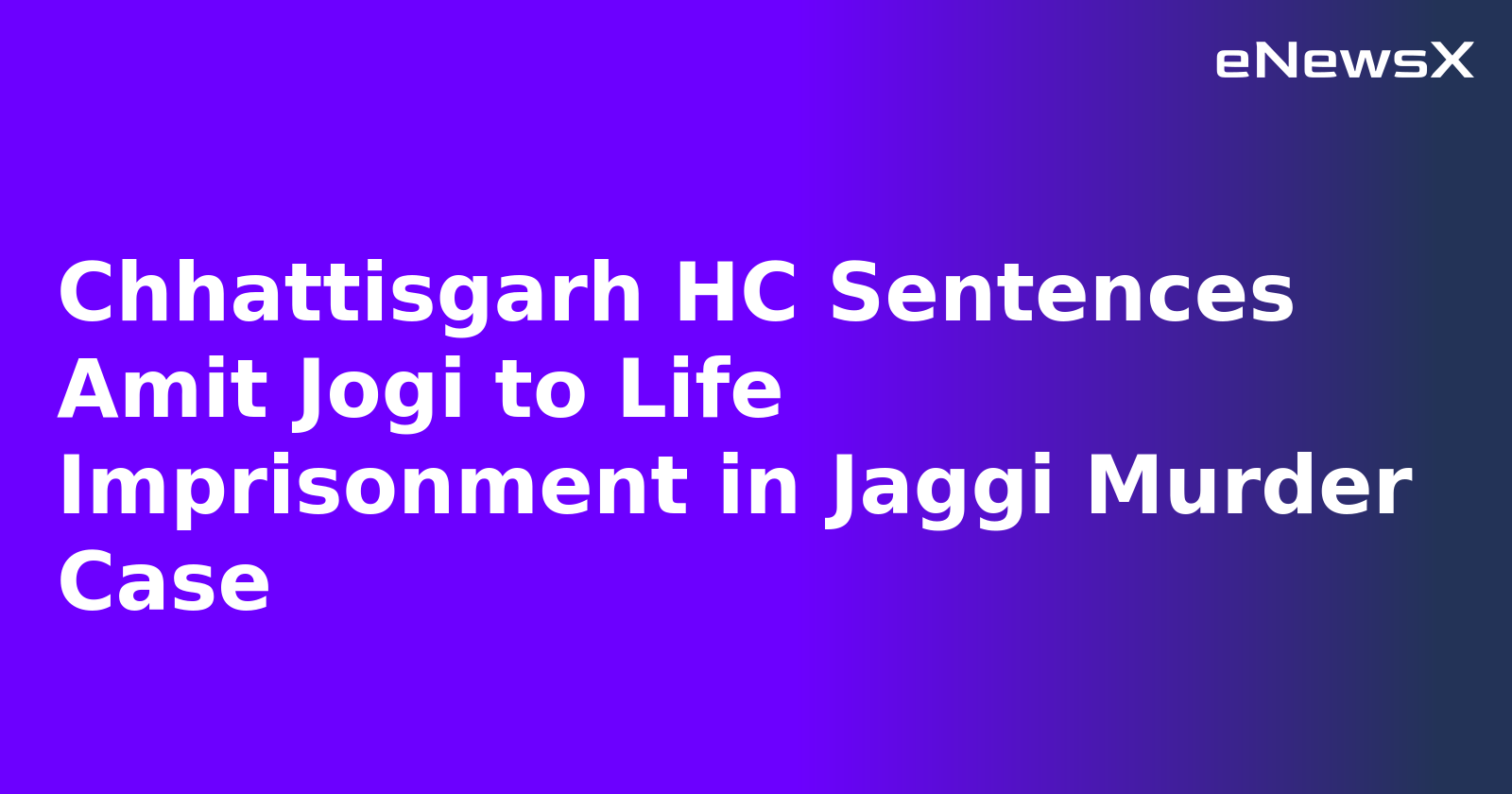 Chhattisgarh HC Sentences Amit Jogi to Life Imprisonment in Jaggi Murder Case