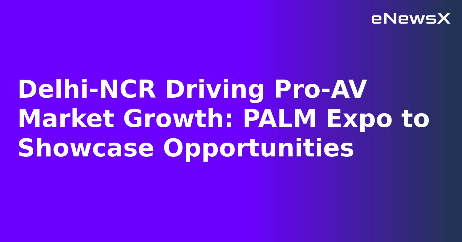 Delhi-NCR Driving Pro-AV Market Growth: PALM Expo to Showcase Opportunities.webp