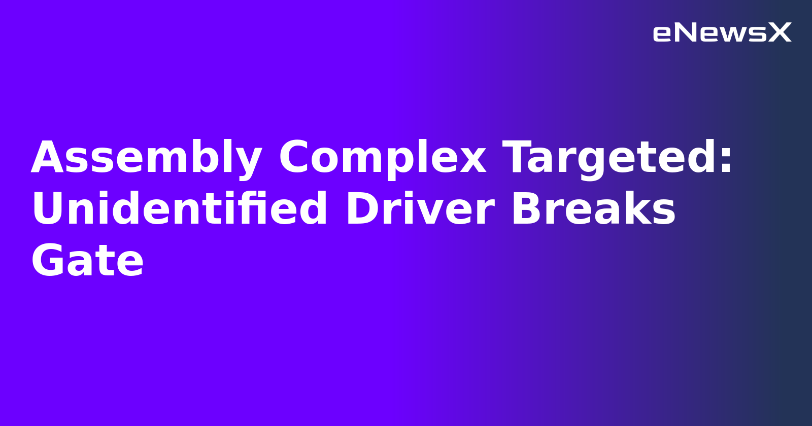 Assembly Complex Targeted: Unidentified Driver Breaks Gate.webp