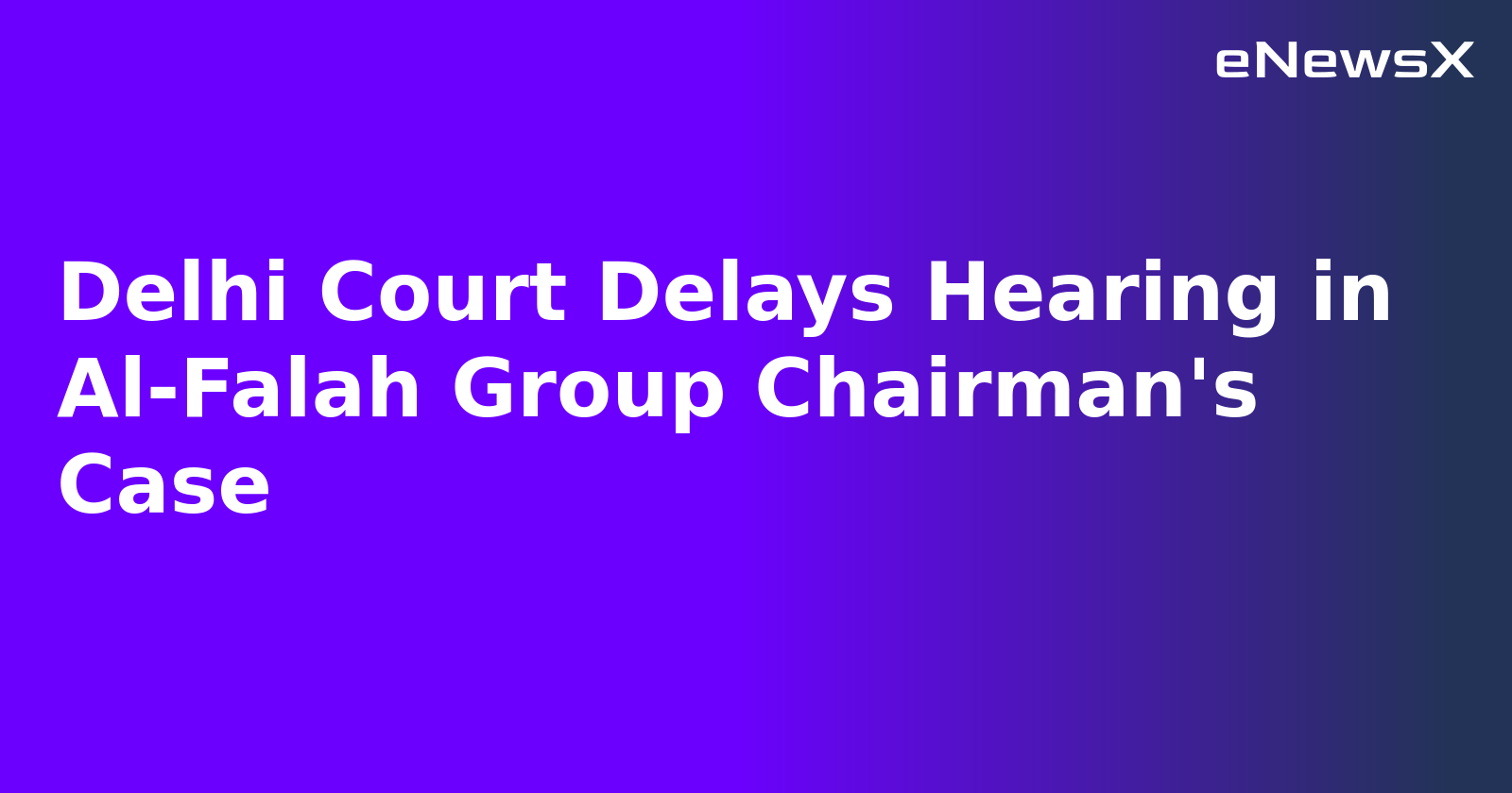 Delhi Court Delays Hearing in Al-Falah Group Chairman's Case