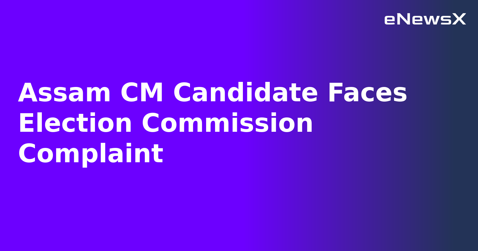 Assam CM Candidate Faces Election Commission Complaint