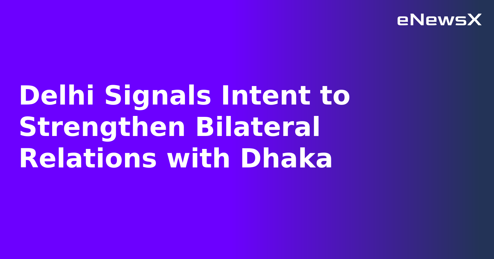 Delhi Signals Intent to Strengthen Bilateral Relations with Dhaka.webp