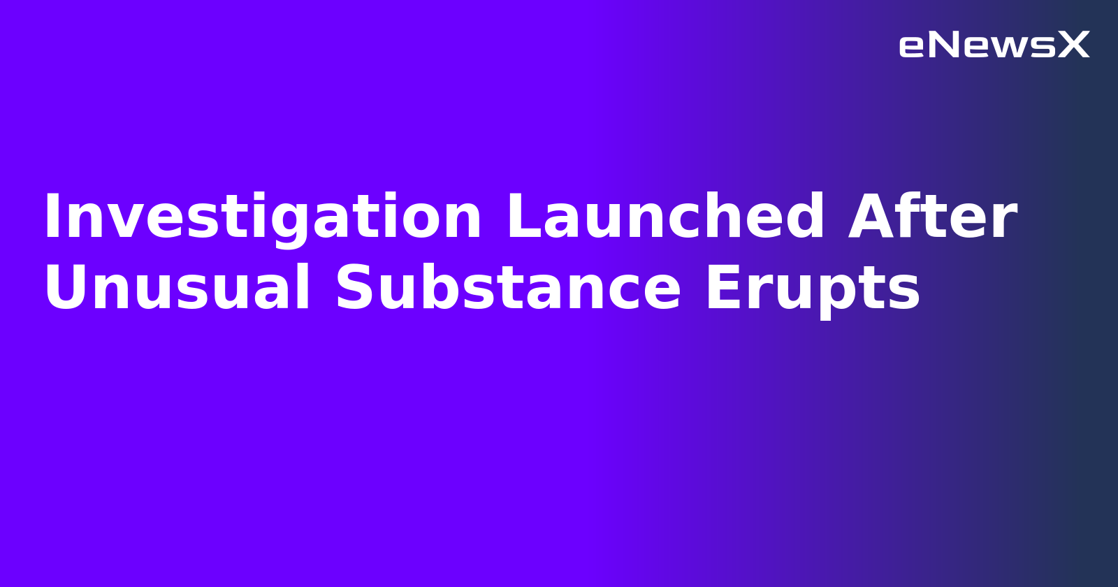 Investigation Launched After Unusual Substance Erupts.webp Investigation Launched After Unusual Substance Erupts.webp