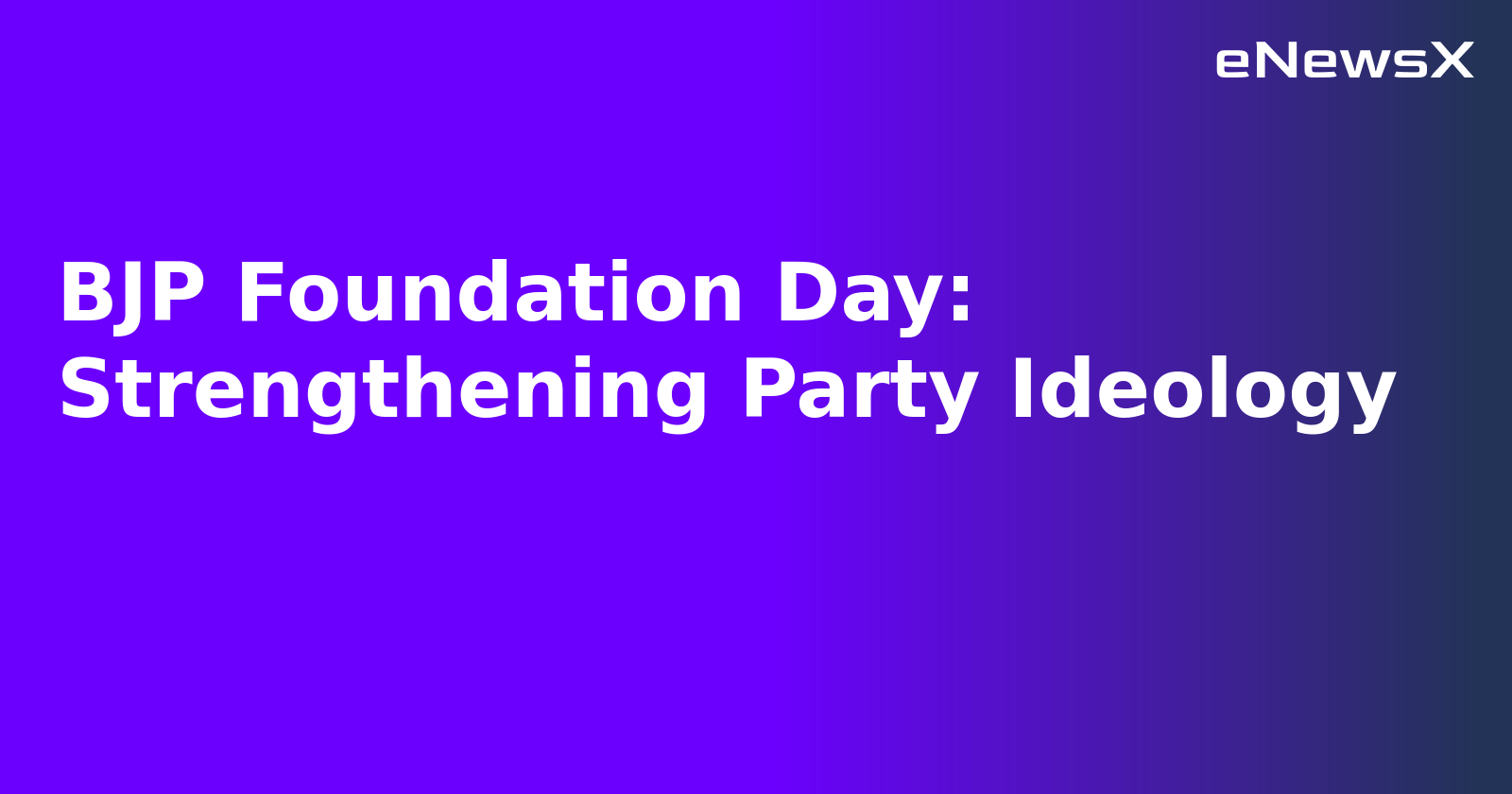 BJP Foundation Day: Strengthening Party Ideology