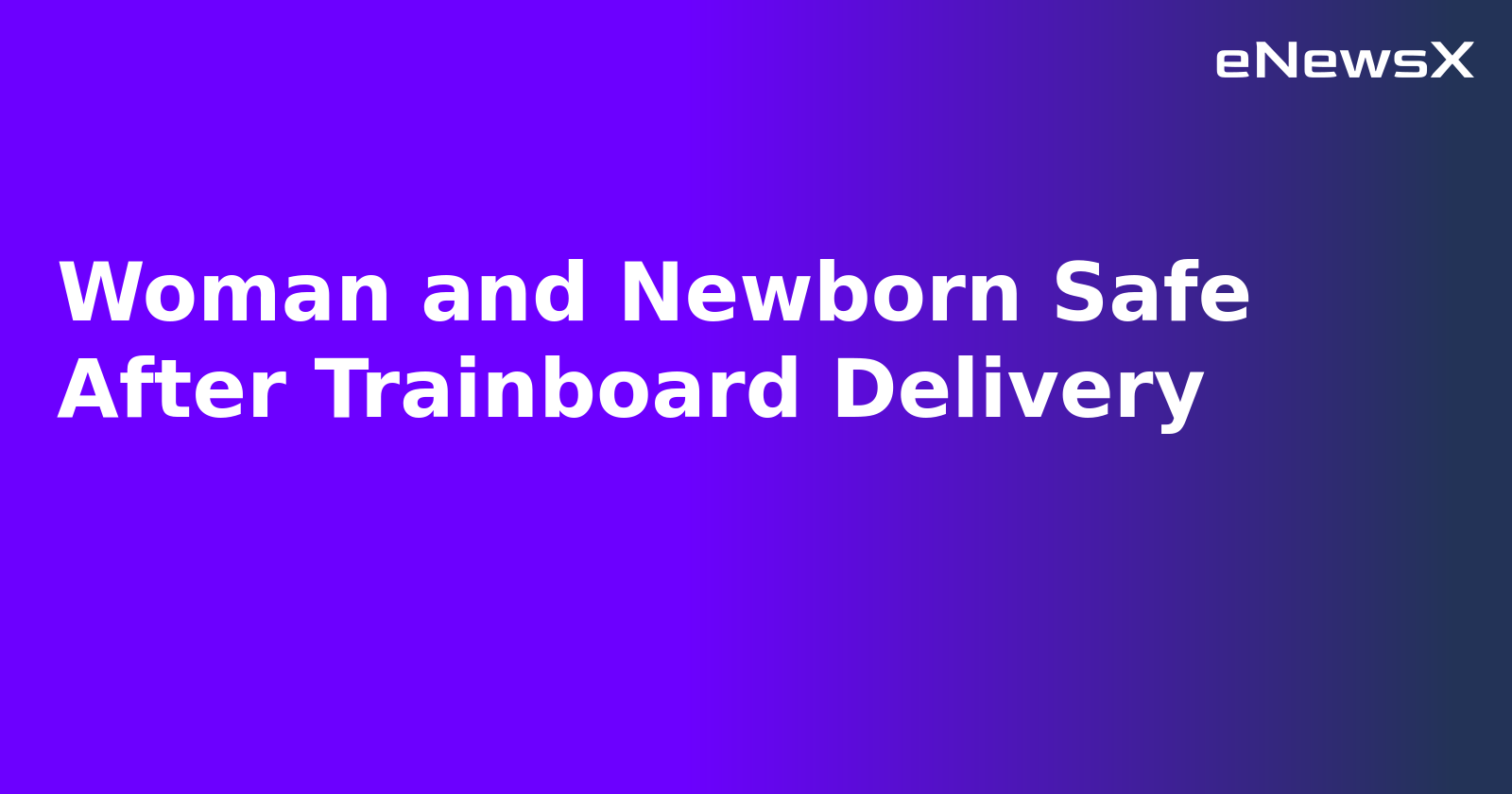 Woman and Newborn Safe After Trainboard Delivery.webp