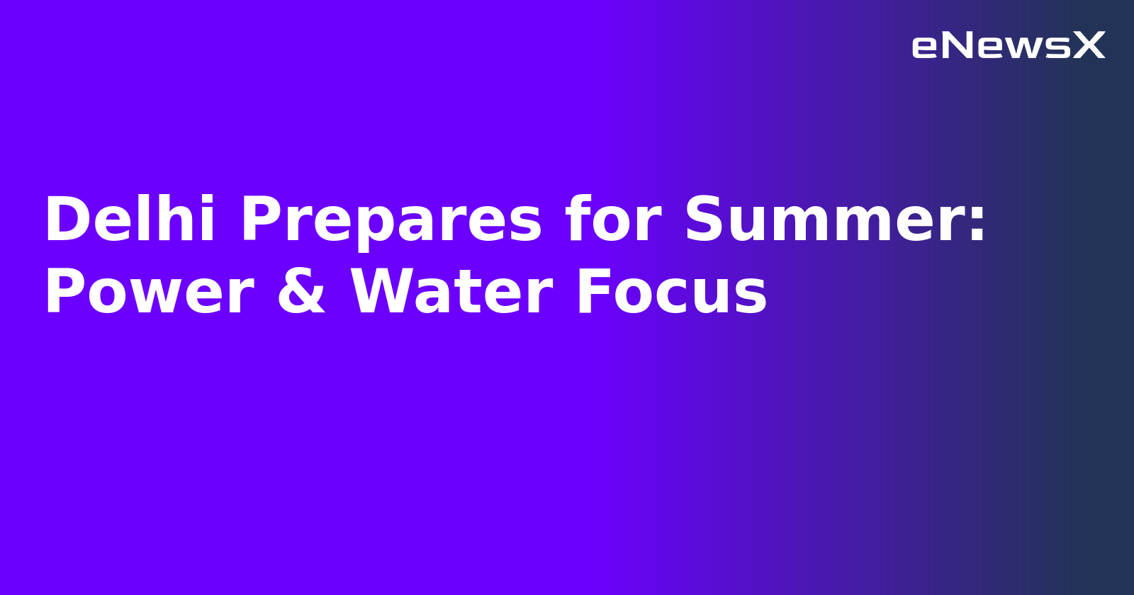Delhi Prepares for Summer: Power & Water Focus