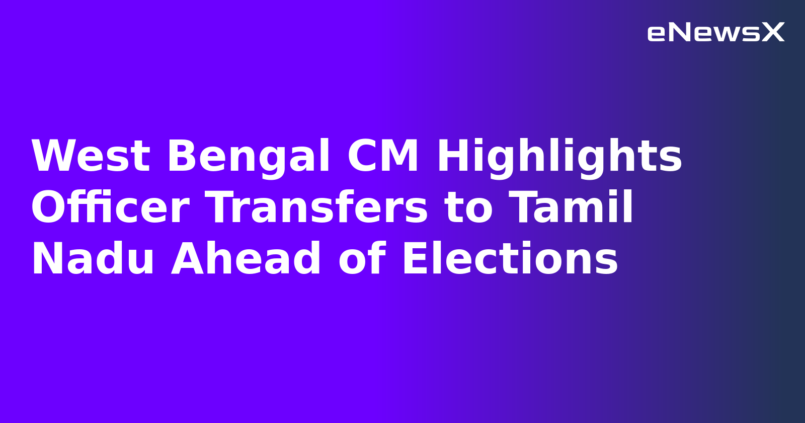 West Bengal CM Highlights Officer Transfers to Tamil Nadu Ahead of Elections