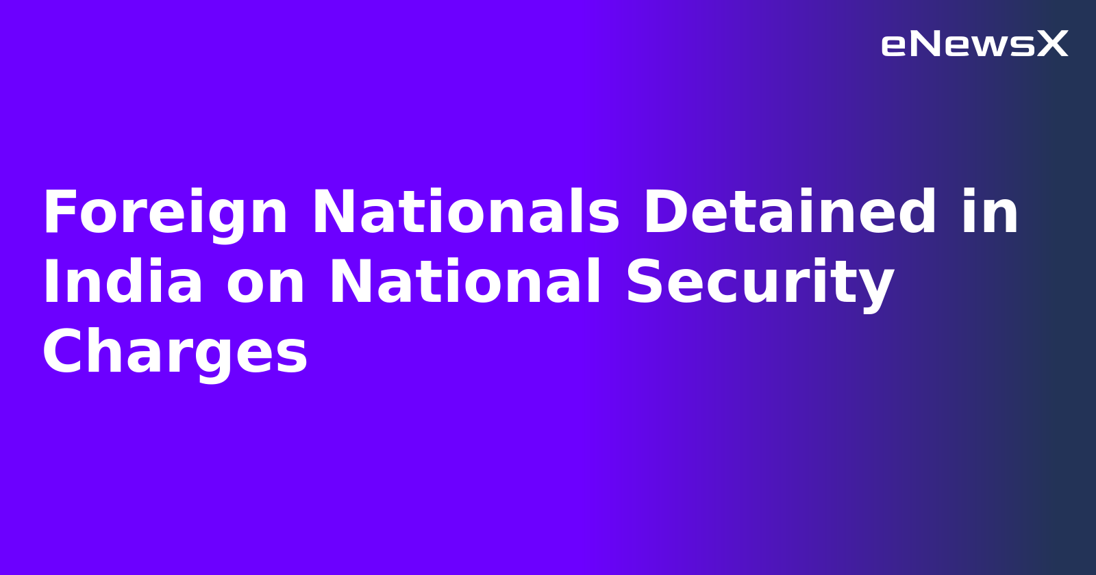 Foreign Nationals Detained in India on National Security Charges.webp