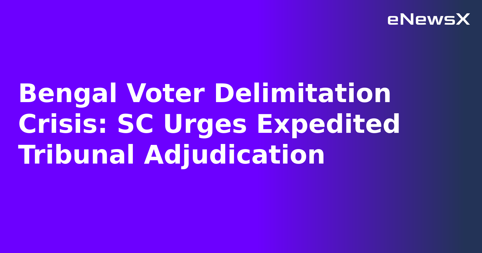 Bengal Voter Delimitation Crisis: SC Urges Expedited Tribunal Adjudication.webp