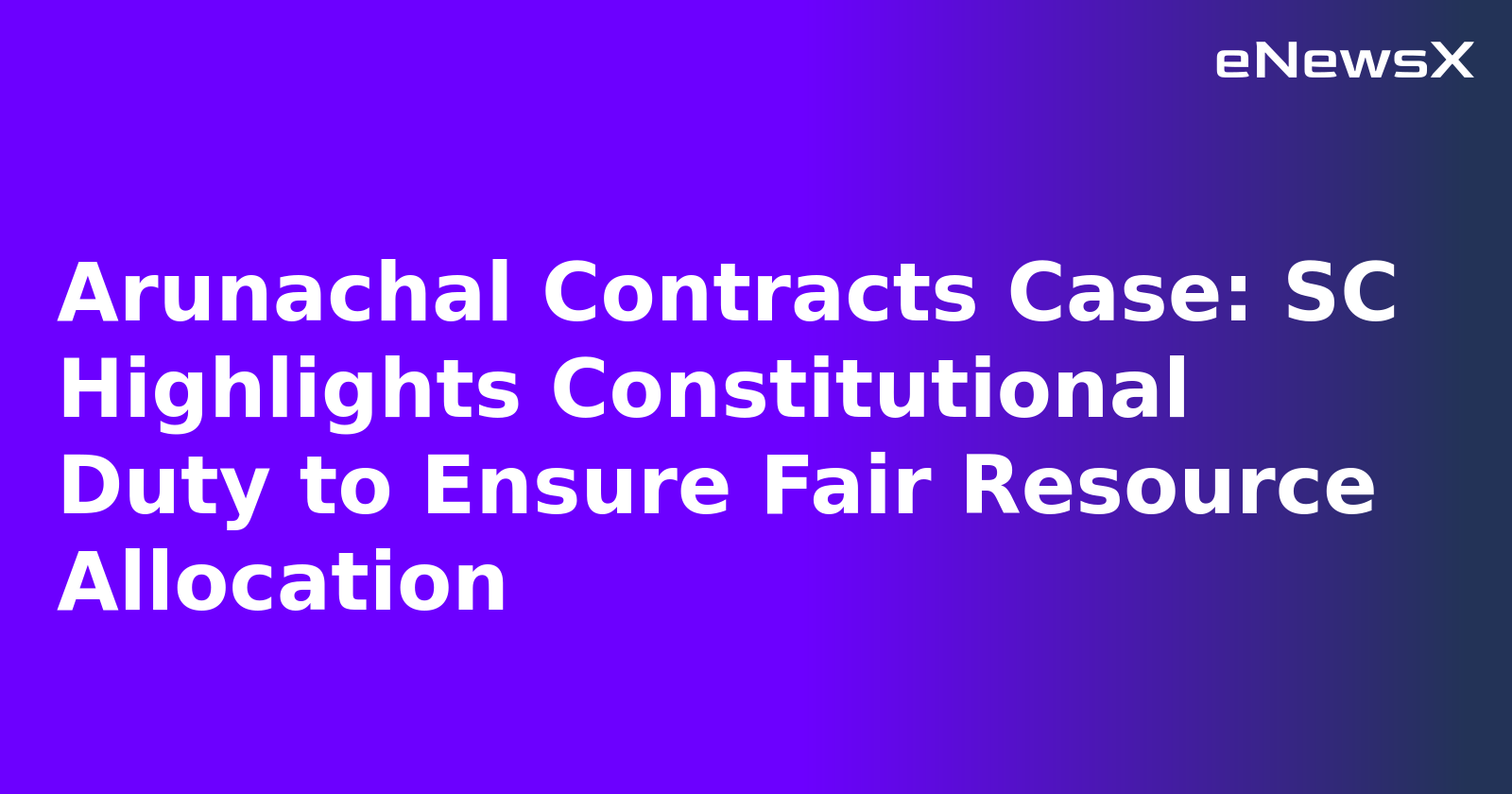 Arunachal Contracts Case: SC Highlights Constitutional Duty to Ensure Fair Resource Allocation.webp