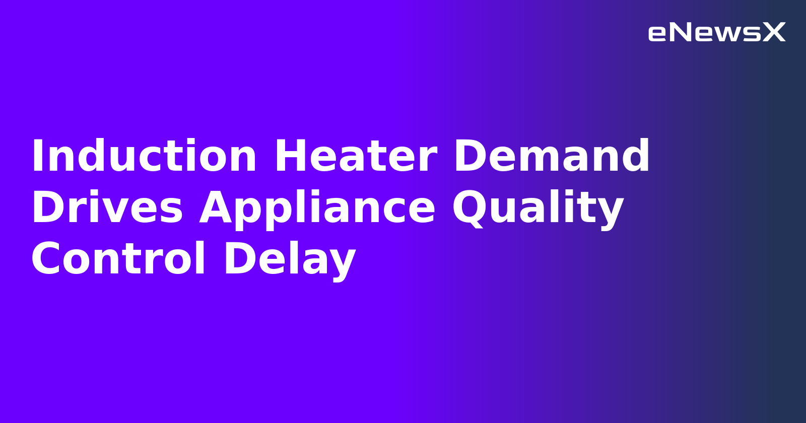 Induction Heater Demand Drives Appliance Quality Control Delay.webp